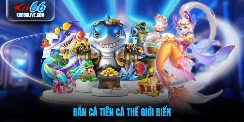 Bắn cá Tiên Cá thế giới biển