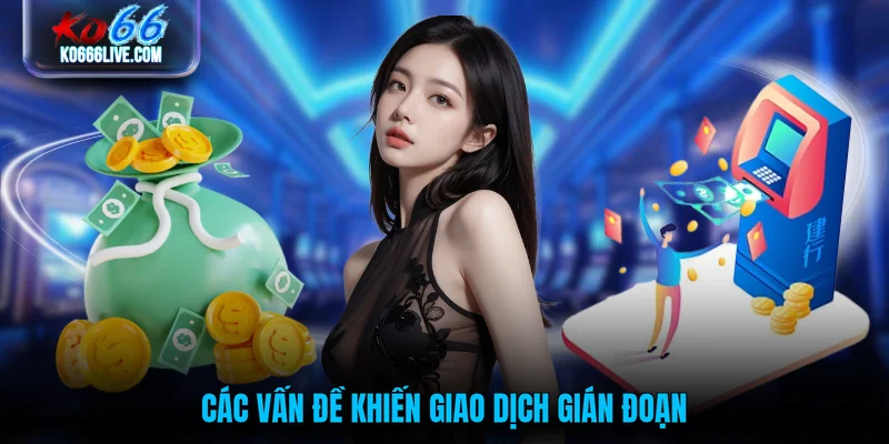 Các vấn đề khiến giao dịch gián đoạn 