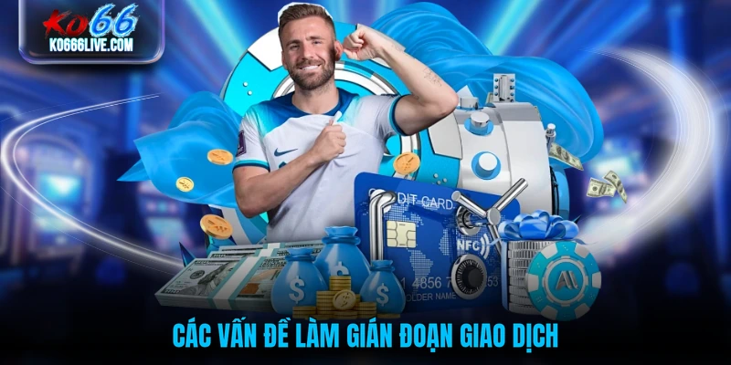 Các vấn đề làm gián đoạn giao dịch