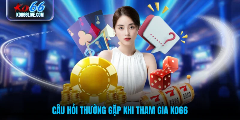 Câu hỏi thường gặp khi tham gia KO66