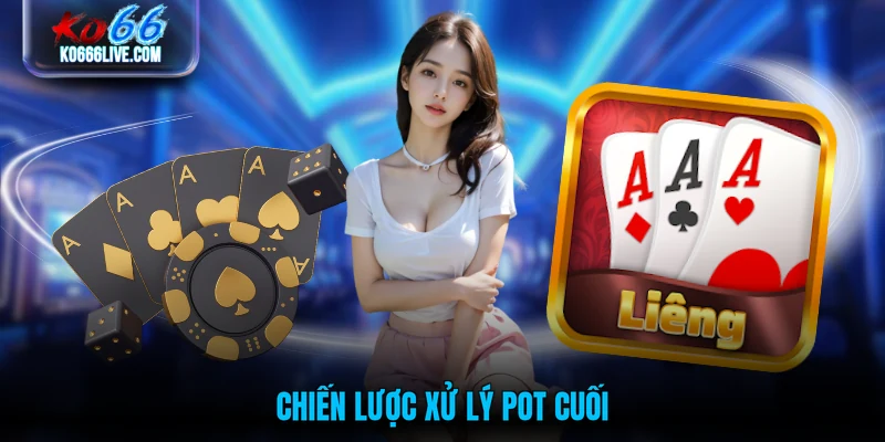Chiến lược xử lý pot cuối