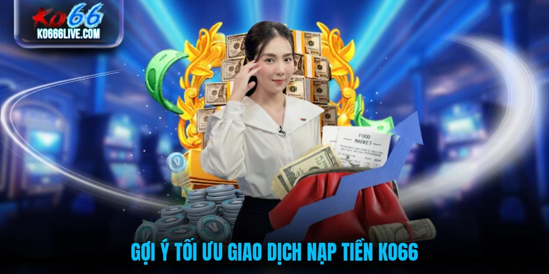 Gợi ý tối ưu giao dịch nạp tiền KO66