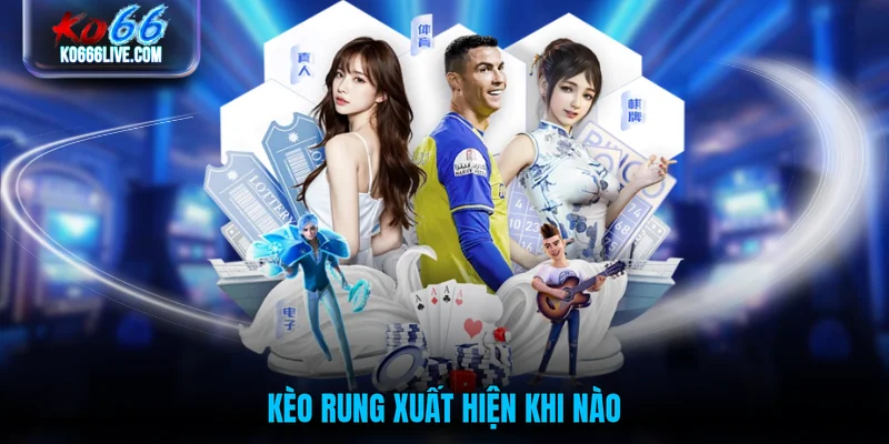 Kèo rung xuất hiện khi nào