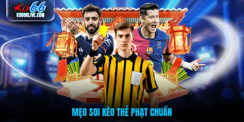 Mẹo soi kèo thẻ phạt chuẩn