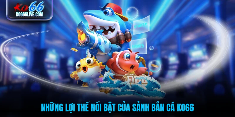 Những lợi thế nổi bật của sảnh bắn cá KO66
