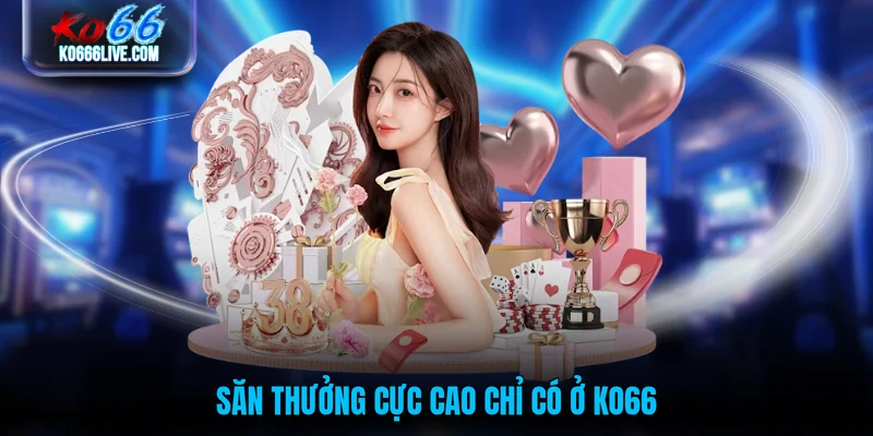 Săn thưởng cực cao chỉ có ở KO66